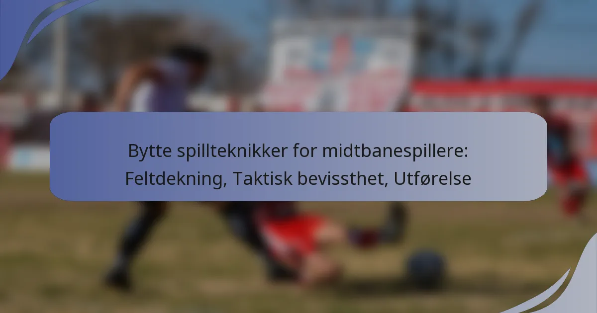 Bytte spillteknikker for midtbanespillere: Feltdekning, Taktisk bevissthet, Utførelse