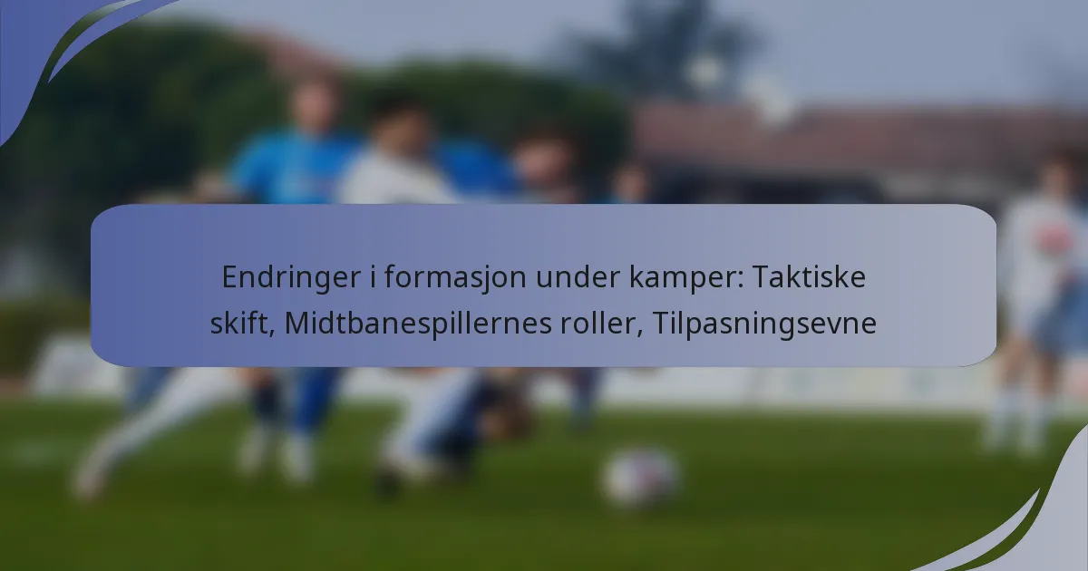 Endringer i formasjon under kamper: Taktiske skift, Midtbanespillernes roller, Tilpasningsevne