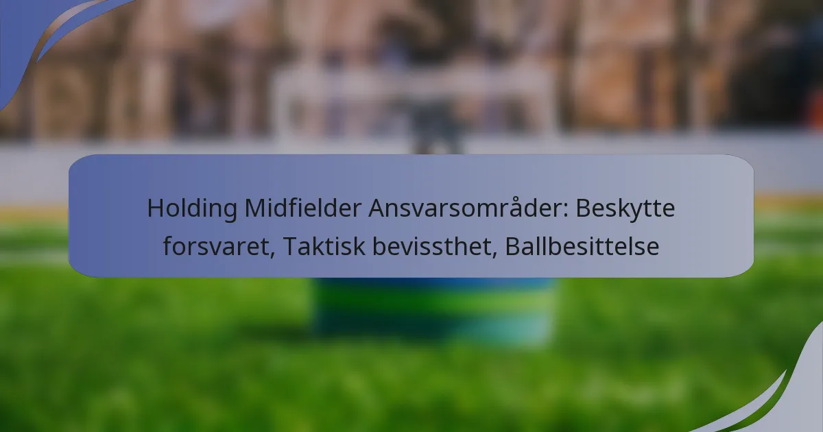 Holding Midfielder Ansvarsområder: Beskytte forsvaret, Taktisk bevissthet, Ballbesittelse