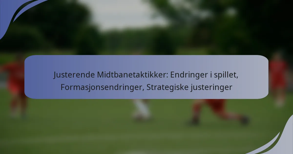 Justerende Midtbanetaktikker: Endringer i spillet, Formasjonsendringer, Strategiske justeringer