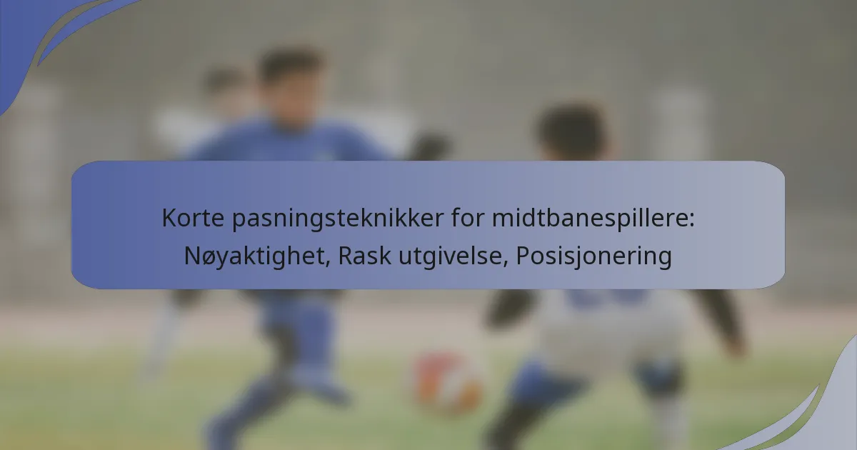 Korte pasningsteknikker for midtbanespillere: Nøyaktighet, Rask utgivelse, Posisjonering