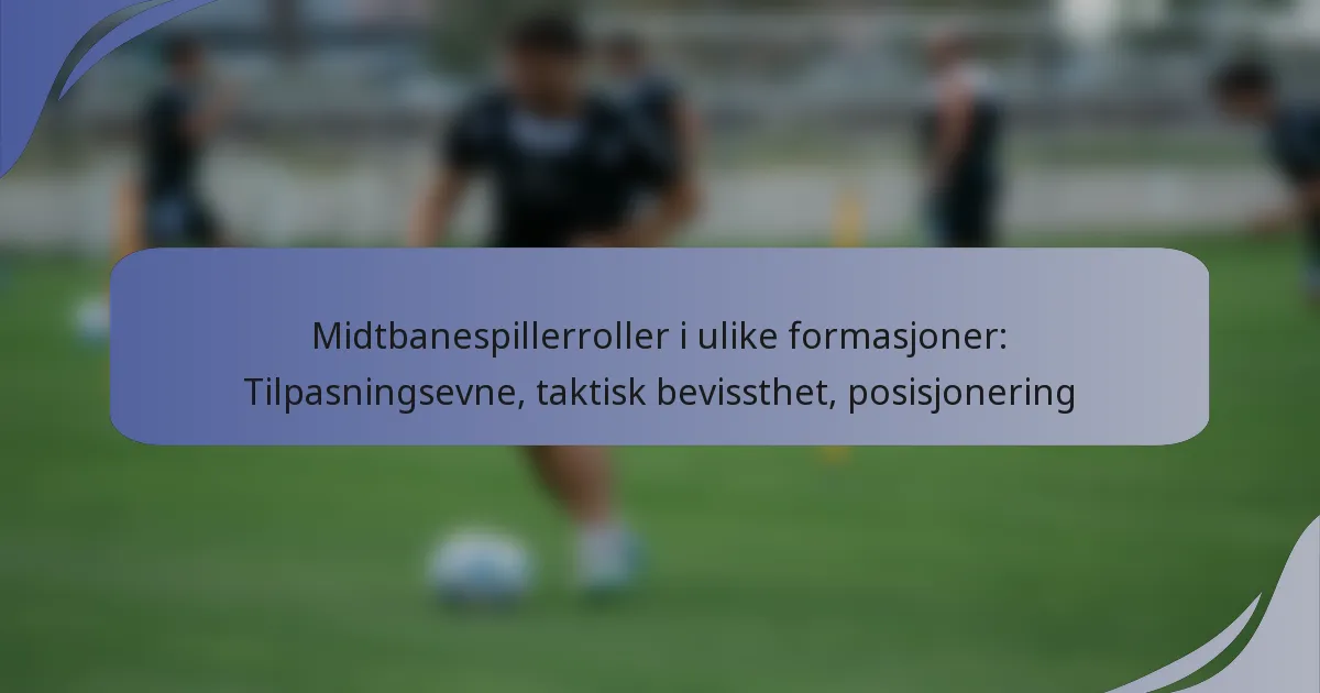 Midtbanespillerroller i ulike formasjoner: Tilpasningsevne, taktisk bevissthet, posisjonering