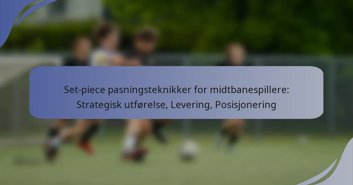 Set-piece pasningsteknikker for midtbanespillere: Strategisk utførelse, Levering, Posisjonering