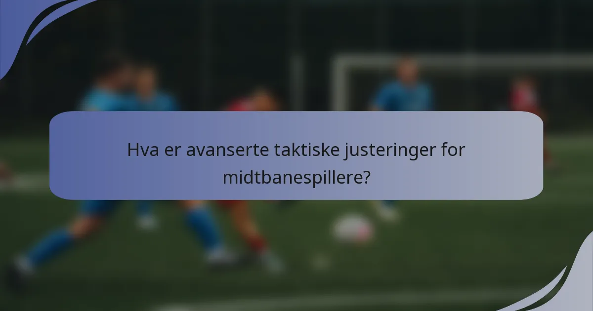 Hva er avanserte taktiske justeringer for midtbanespillere?