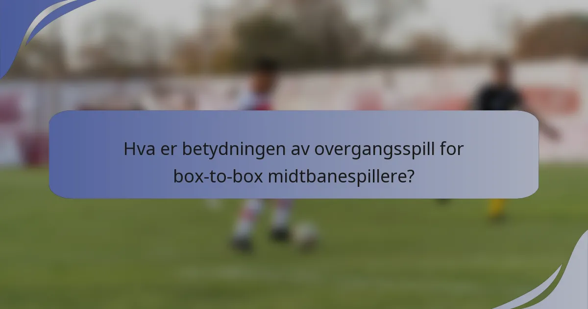Hva er betydningen av overgangsspill for box-to-box midtbanespillere?