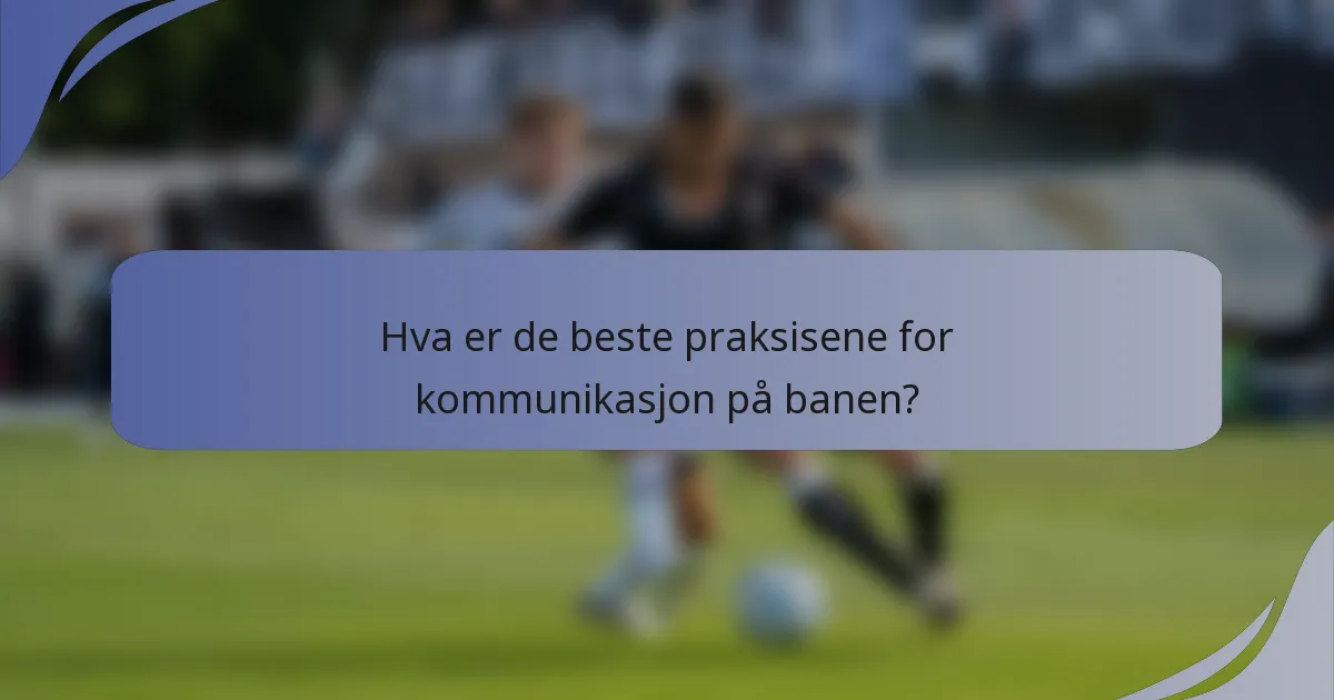 Hva er de beste praksisene for kommunikasjon på banen?