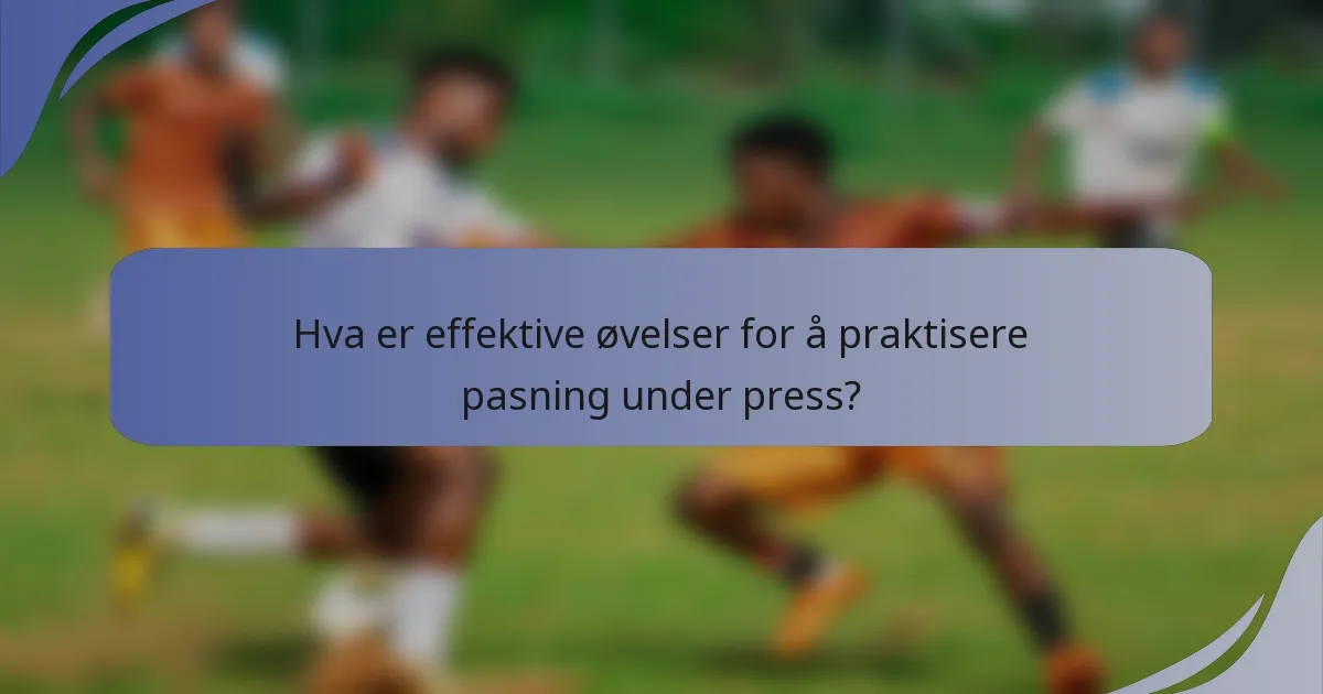 Hva er effektive øvelser for å praktisere pasning under press?