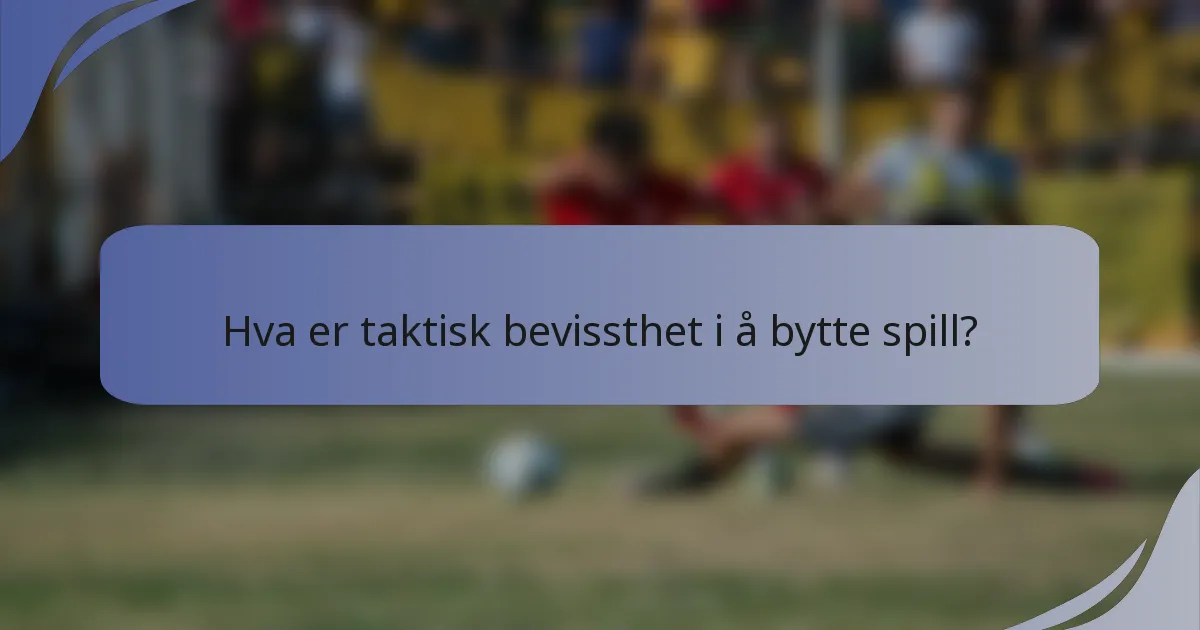 Hva er taktisk bevissthet i å bytte spill?
