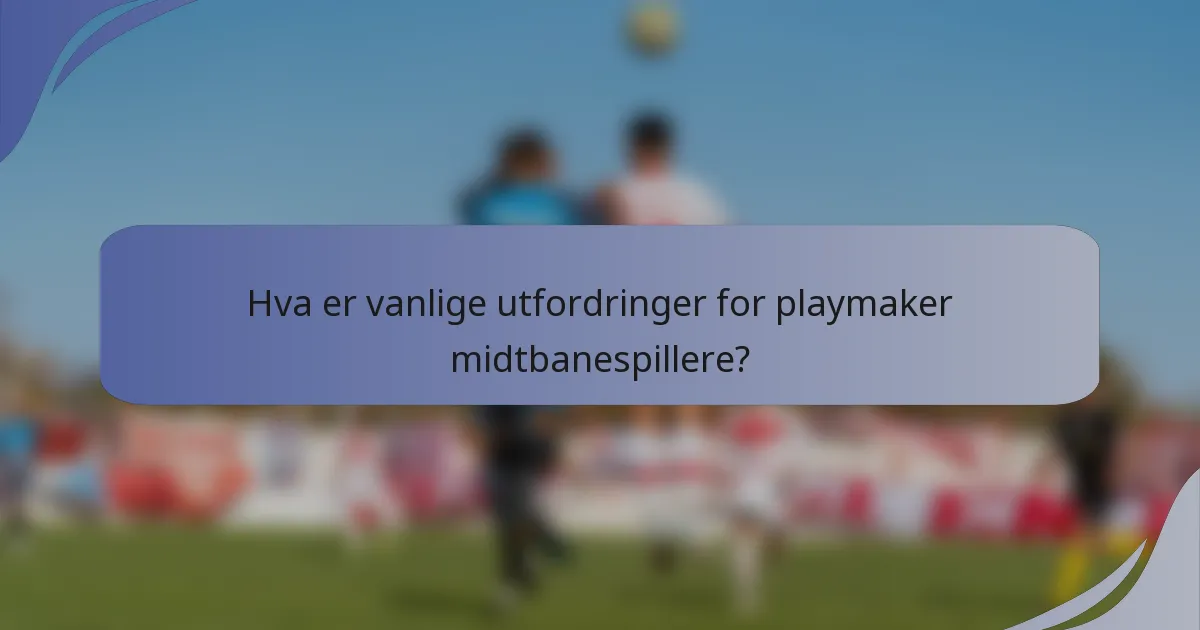 Hva er vanlige utfordringer for playmaker midtbanespillere?