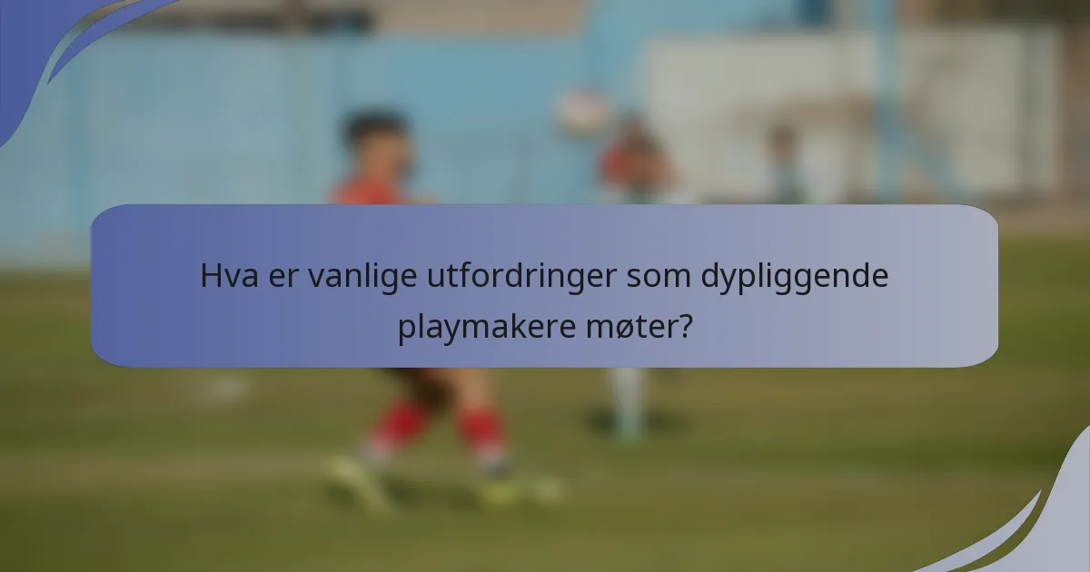 Hva er vanlige utfordringer som dypliggende playmakere møter?