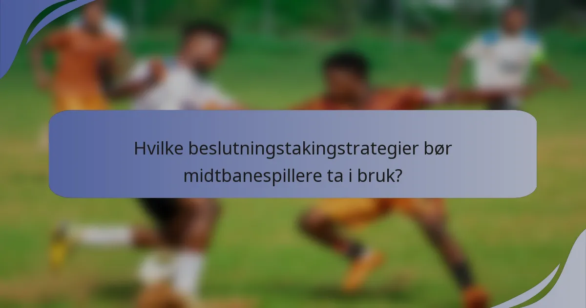 Hvilke beslutningstakingstrategier bør midtbanespillere ta i bruk?