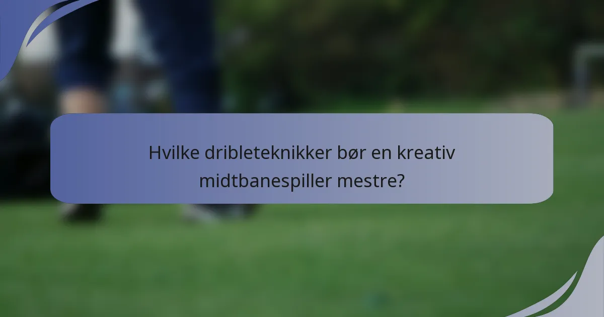 Hvilke dribleteknikker bør en kreativ midtbanespiller mestre?