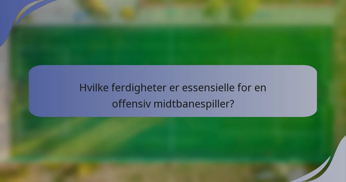 Hvilke ferdigheter er essensielle for en offensiv midtbanespiller?