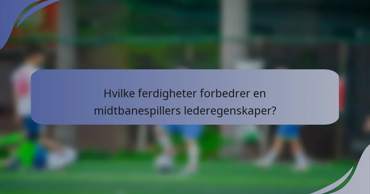 Hvilke ferdigheter forbedrer en midtbanespillers lederegenskaper?