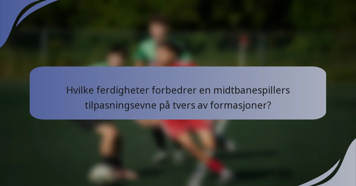 Hvilke ferdigheter forbedrer en midtbanespillers tilpasningsevne på tvers av formasjoner?