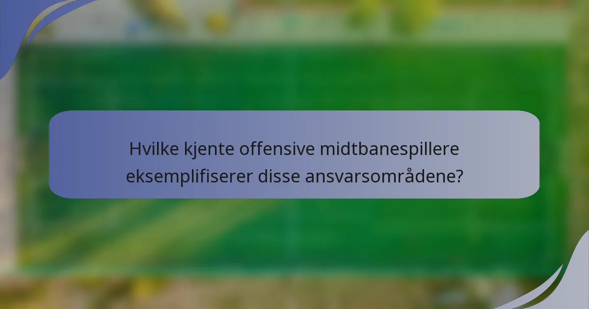 Hvilke kjente offensive midtbanespillere eksemplifiserer disse ansvarsområdene?