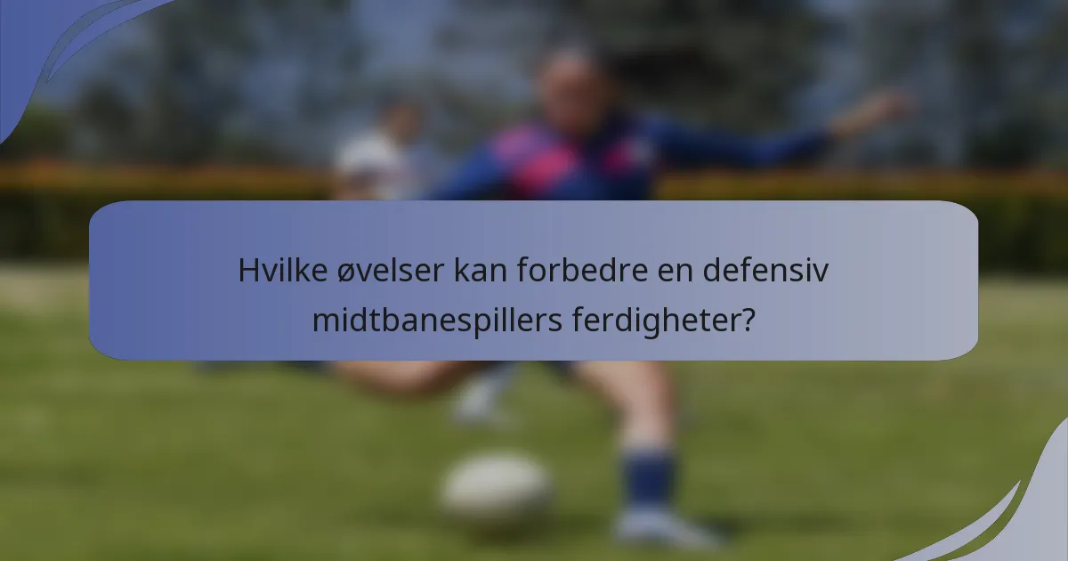 Hvilke øvelser kan forbedre en defensiv midtbanespillers ferdigheter?