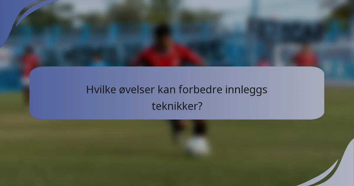 Hvilke øvelser kan forbedre innleggs teknikker?
