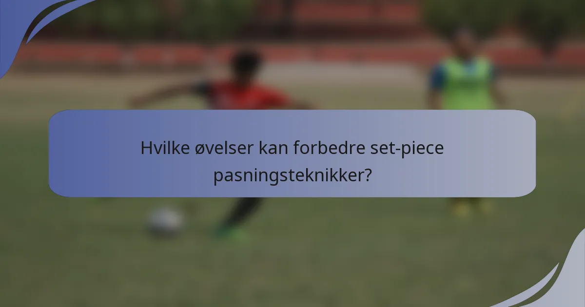 Hvilke øvelser kan forbedre set-piece pasningsteknikker?