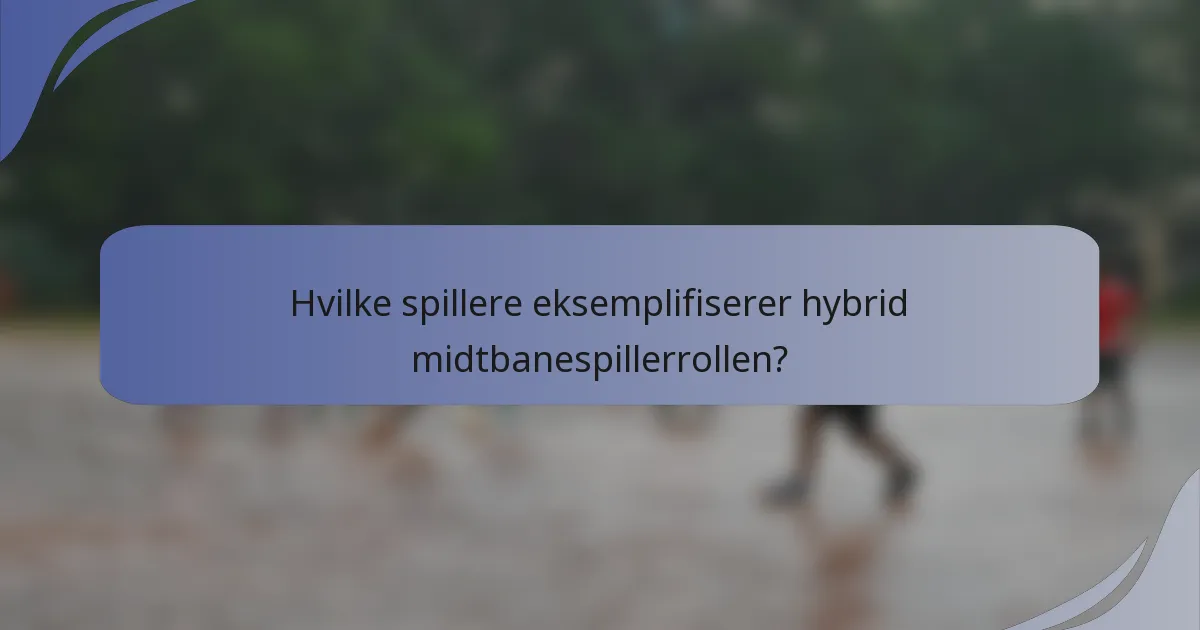 Hvilke spillere eksemplifiserer hybrid midtbanespillerrollen?