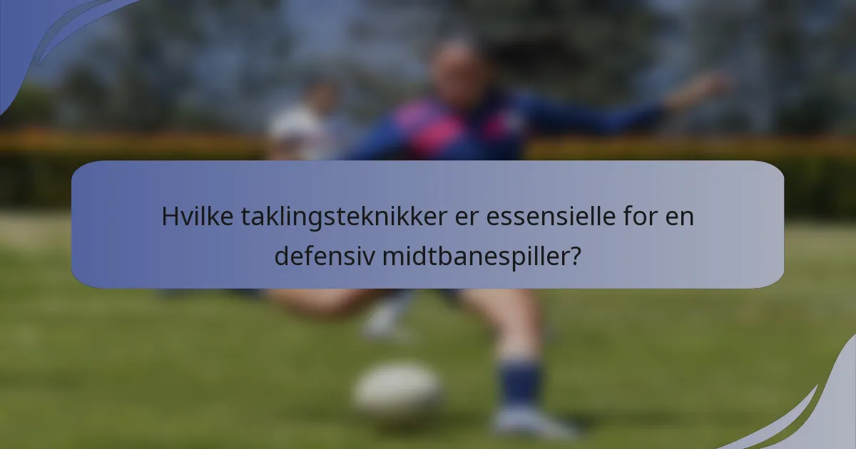 Hvilke taklingsteknikker er essensielle for en defensiv midtbanespiller?