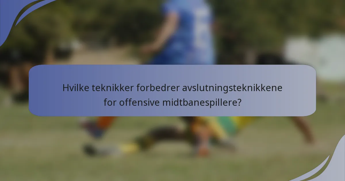 Hvilke teknikker forbedrer avslutningsteknikkene for offensive midtbanespillere?