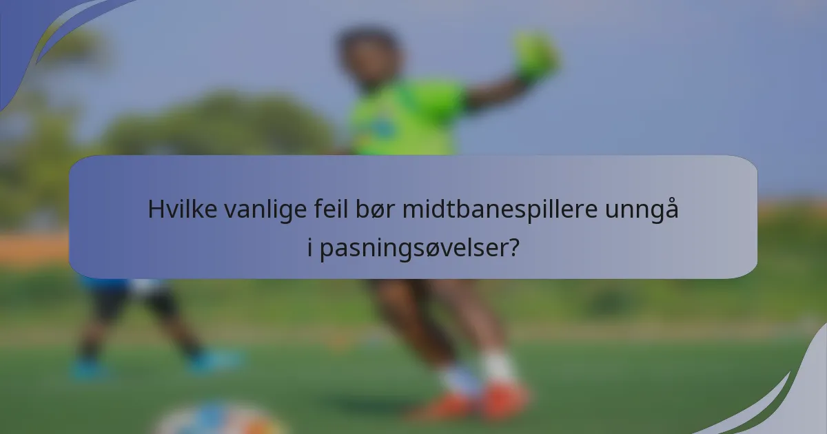 Hvilke vanlige feil bør midtbanespillere unngå i pasningsøvelser?