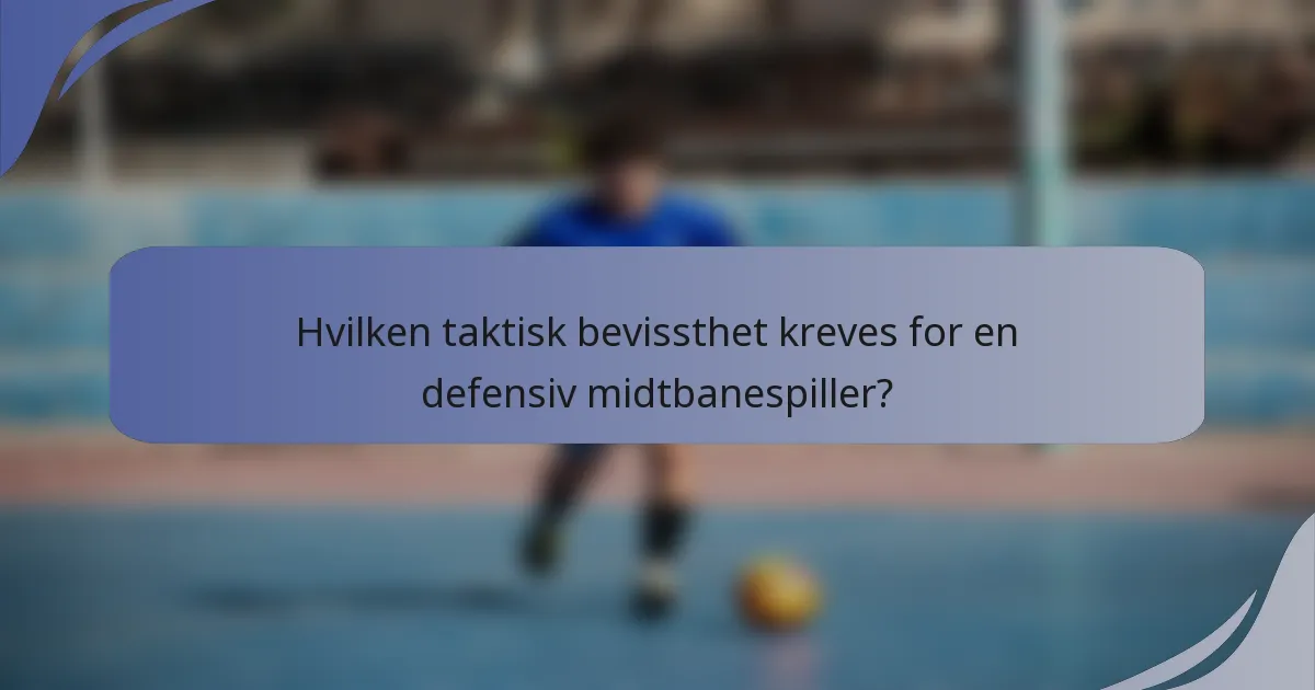 Hvilken taktisk bevissthet kreves for en defensiv midtbanespiller?