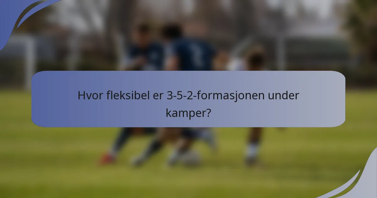 Hvor fleksibel er 3-5-2-formasjonen under kamper?