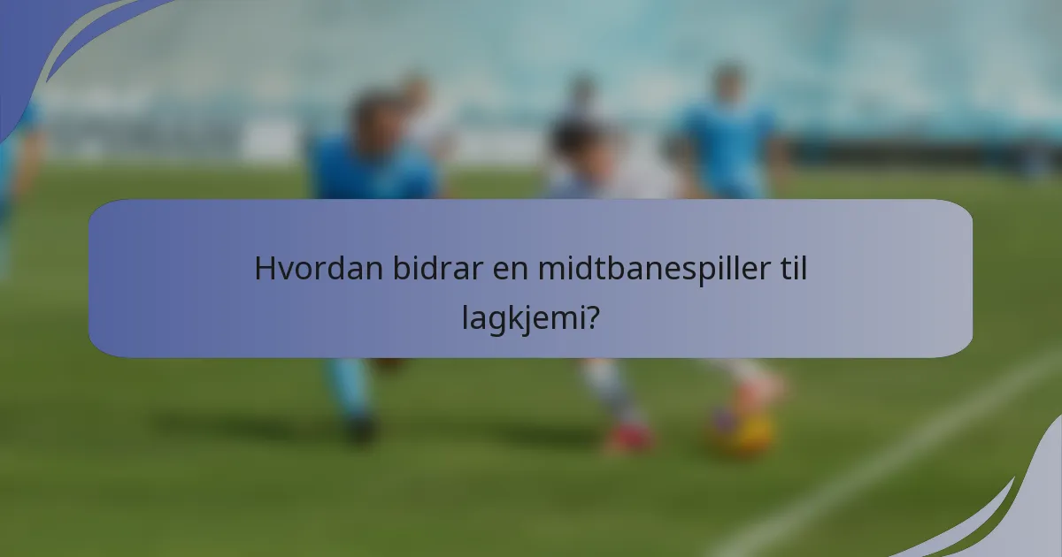 Hvordan bidrar en midtbanespiller til lagkjemi?