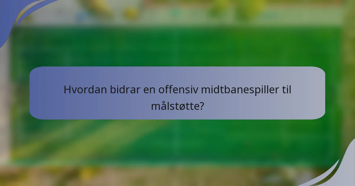 Hvordan bidrar en offensiv midtbanespiller til målstøtte?