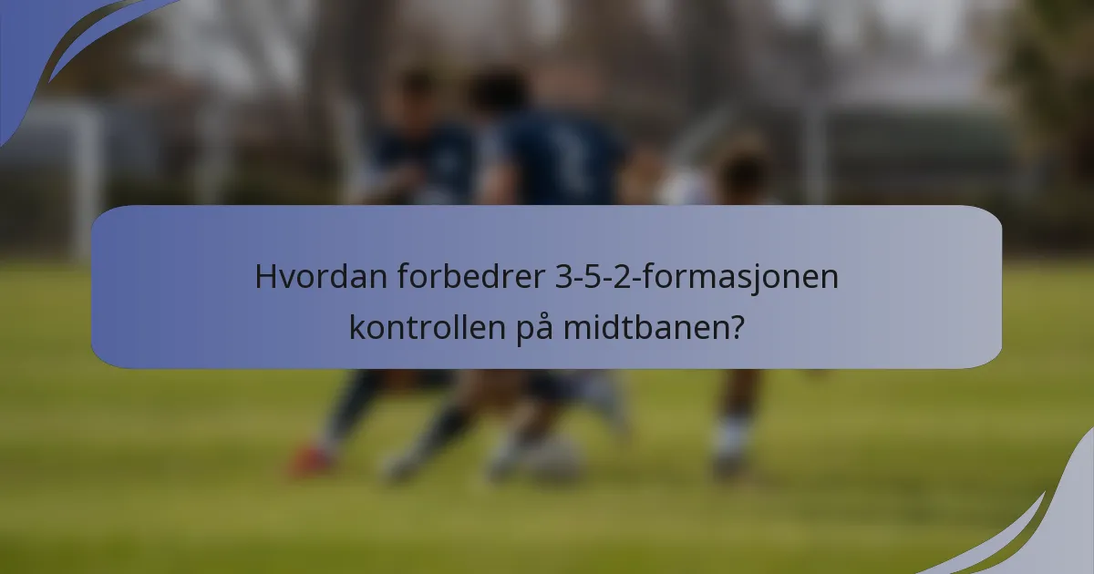 Hvordan forbedrer 3-5-2-formasjonen kontrollen på midtbanen?