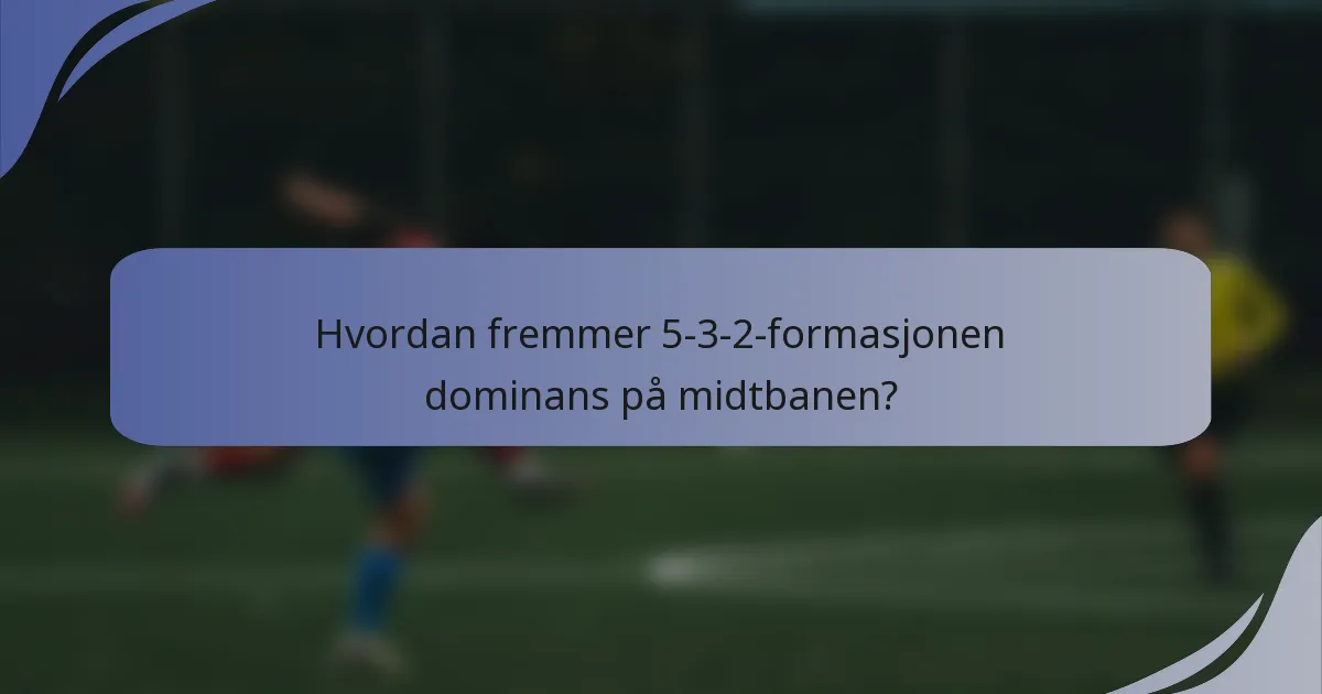 Hvordan fremmer 5-3-2-formasjonen dominans på midtbanen?