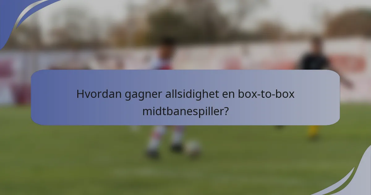 Hvordan gagner allsidighet en box-to-box midtbanespiller?