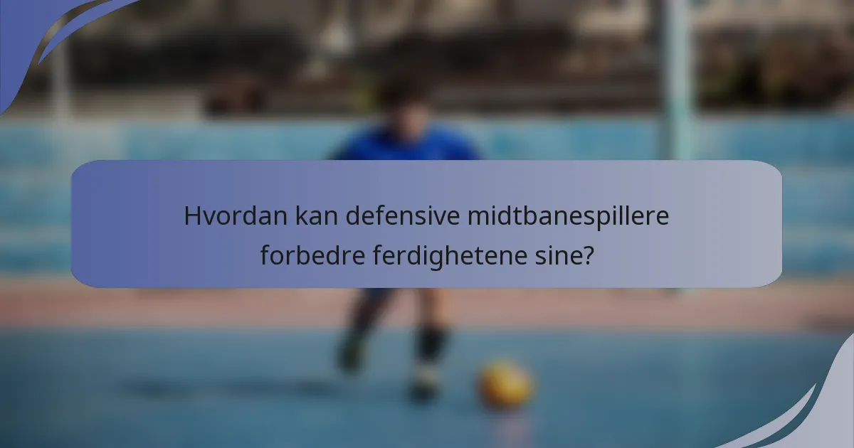 Hvordan kan defensive midtbanespillere forbedre ferdighetene sine?