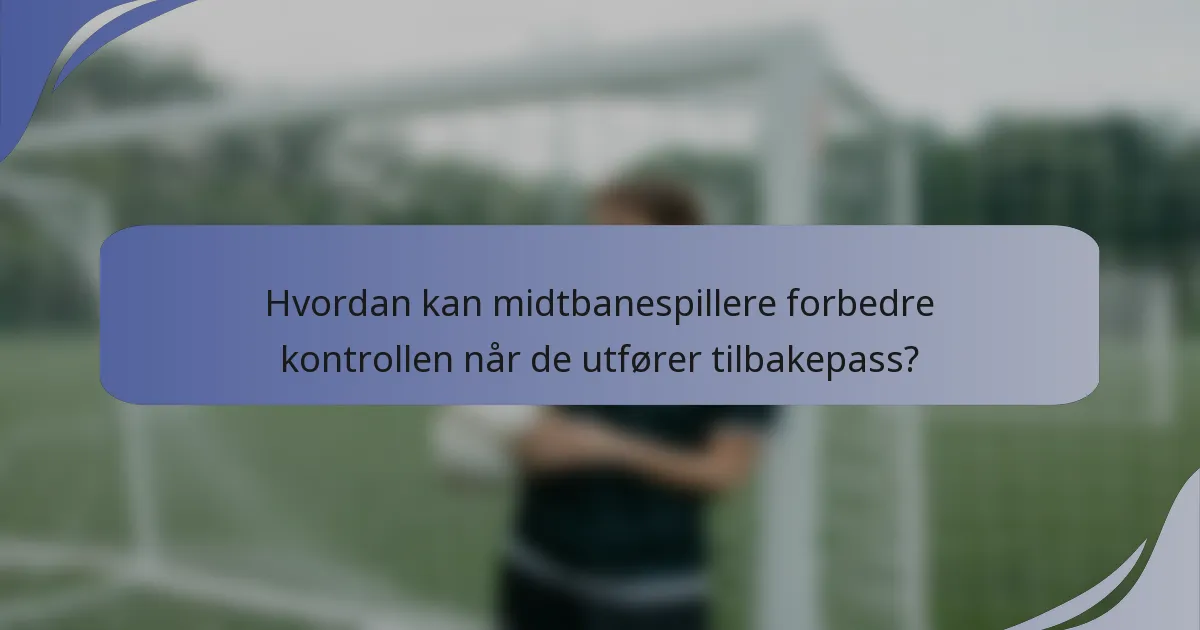 Hvordan kan midtbanespillere forbedre kontrollen når de utfører tilbakepass?