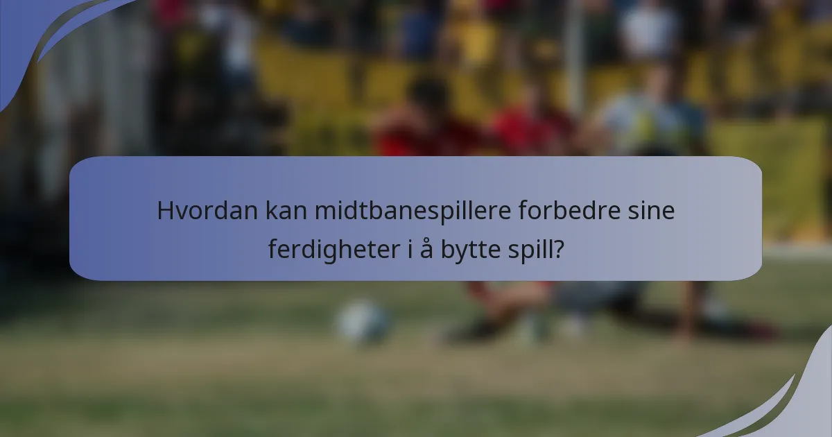 Hvordan kan midtbanespillere forbedre sine ferdigheter i å bytte spill?
