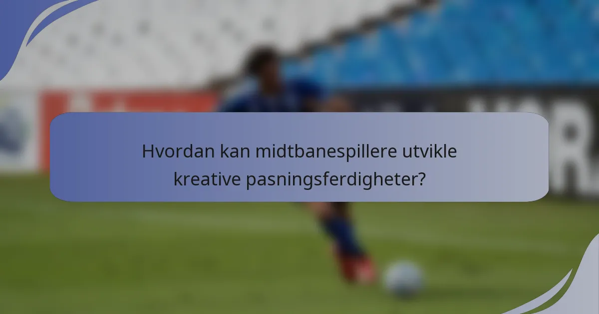 Hvordan kan midtbanespillere utvikle kreative pasningsferdigheter?