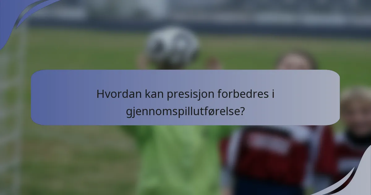 Hvordan kan presisjon forbedres i gjennomspillutførelse?