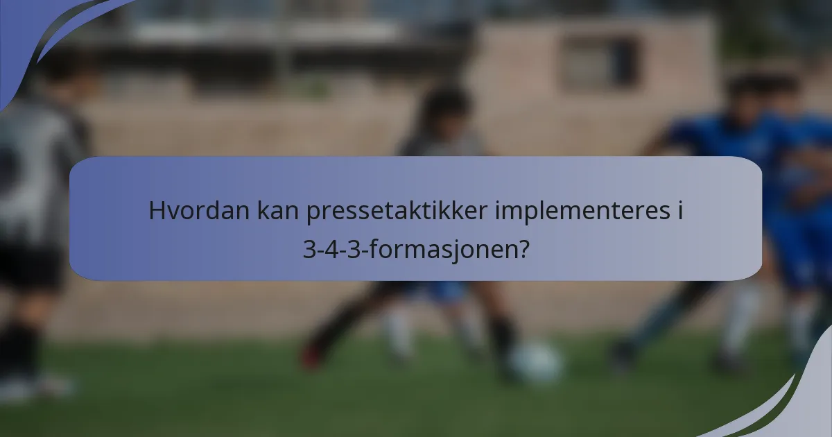 Hvordan kan pressetaktikker implementeres i 3-4-3-formasjonen?