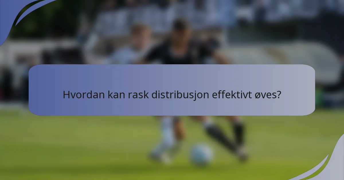 Hvordan kan rask distribusjon effektivt øves?