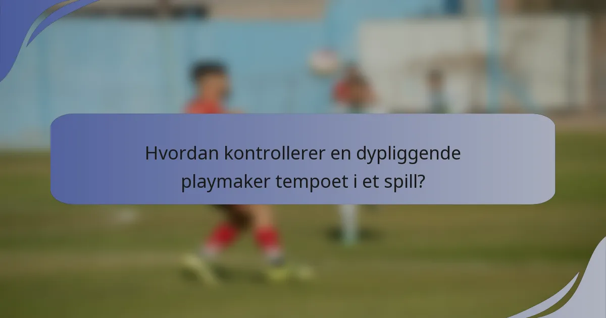 Hvordan kontrollerer en dypliggende playmaker tempoet i et spill?