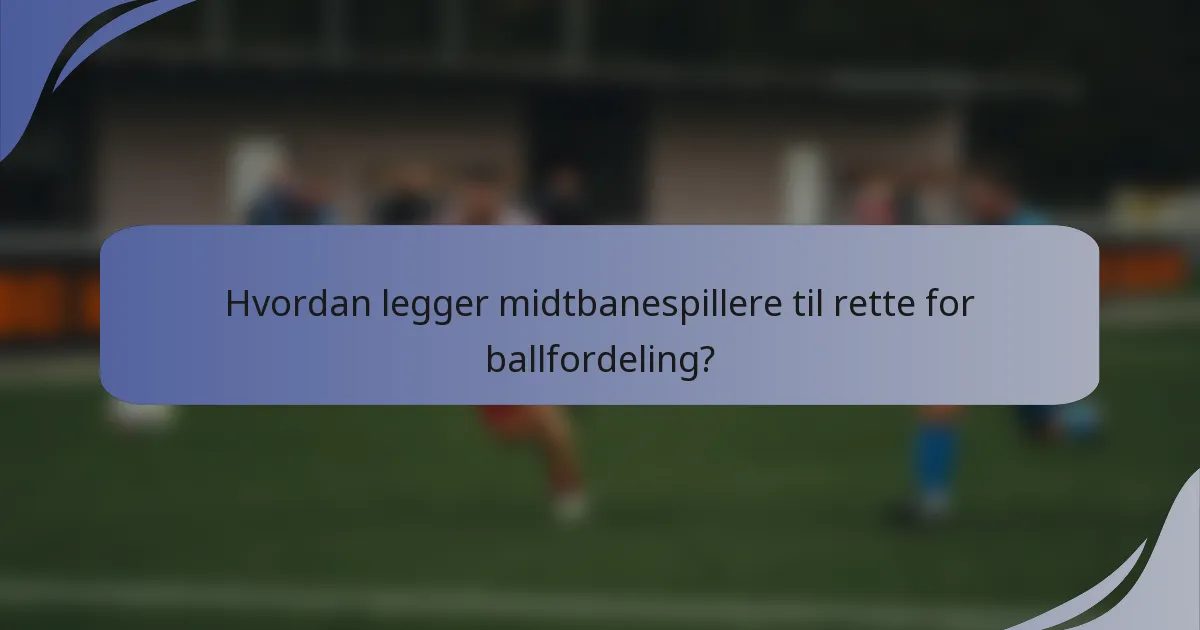 Hvordan legger midtbanespillere til rette for ballfordeling?