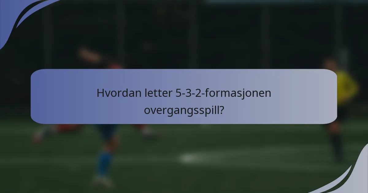 Hvordan letter 5-3-2-formasjonen overgangsspill?