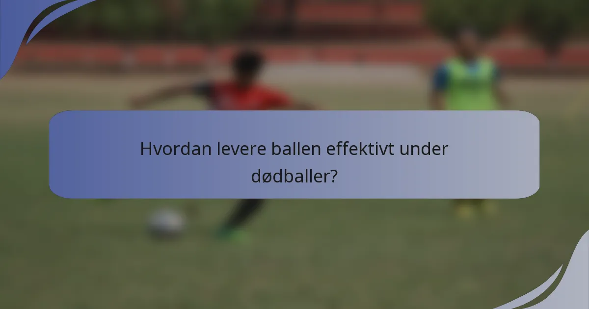 Hvordan levere ballen effektivt under dødballer?