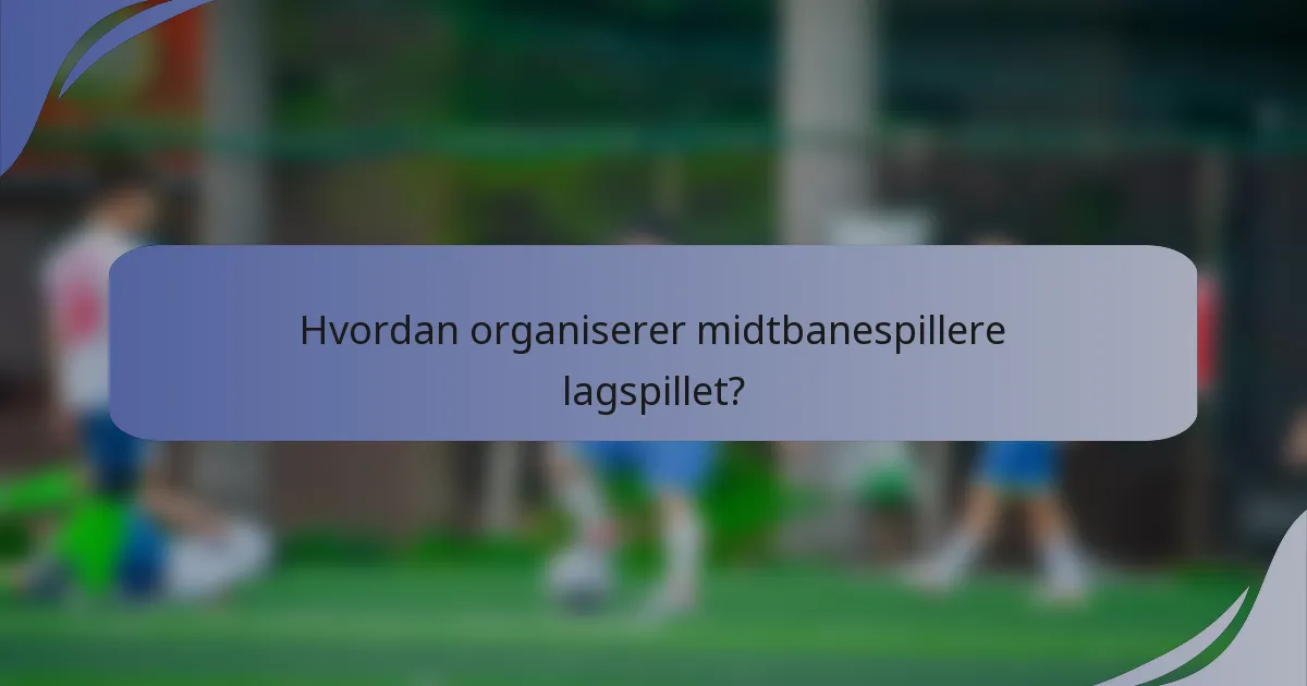 Hvordan organiserer midtbanespillere lagspillet?