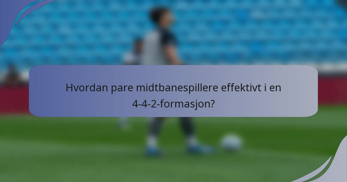 Hvordan pare midtbanespillere effektivt i en 4-4-2-formasjon?
