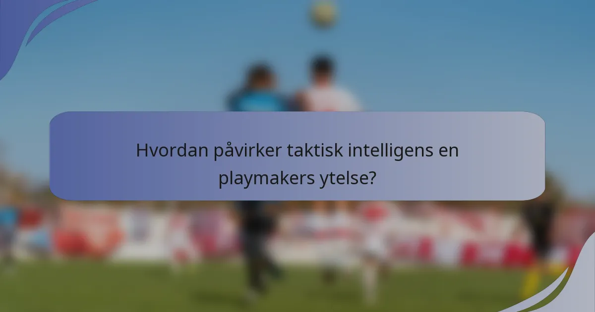 Hvordan påvirker taktisk intelligens en playmakers ytelse?