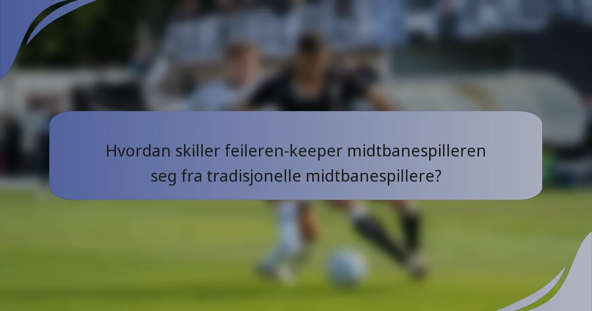 Hvordan skiller feileren-keeper midtbanespilleren seg fra tradisjonelle midtbanespillere?