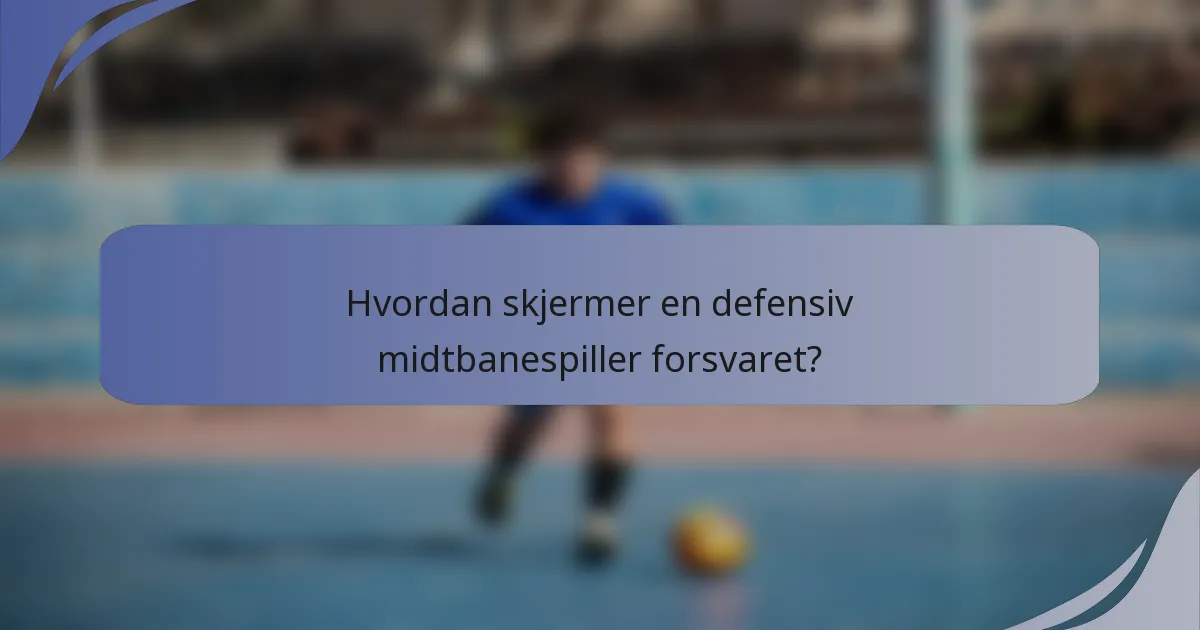 Hvordan skjermer en defensiv midtbanespiller forsvaret?
